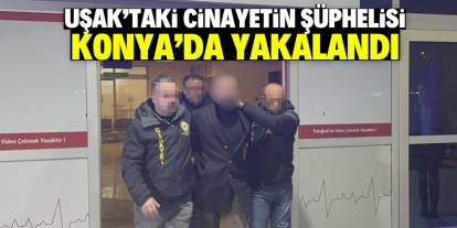 Uşak’taki cinayetin şüphelisi Konya’da yakalandı