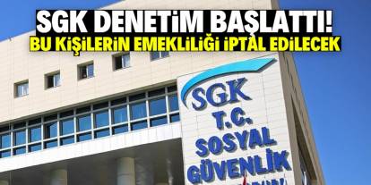 SGK denetim başlattı! Bu kişilerin emekliliği iptal edilecek