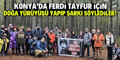 Konya’da ferdi Tayfur için doğa yürüyüşü yaparak şarkı söylediler!