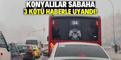 Konyalılar sabaha 3 kötü haberle uyandı! İşte sonrasında yaşananlar