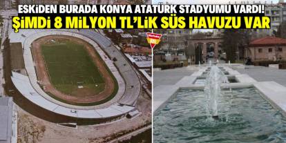 Eskiden burada Konya Atatürk Stadyumu vardı! Şimdi 8 milyon TL'lik süs havuzu var