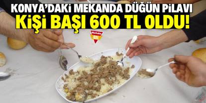 Konya'da kişi başı düğün pilavı 600 TL oldu! İşte o mekan