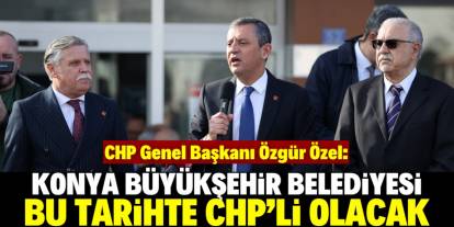 Özgür Özel: Konya Büyükşehir bu tarihte CHP'li olacak