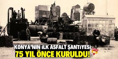 Konya’nın ilk asfalt şantiyesi 75 yıl önce kuruldu! İşte o fotoğraf