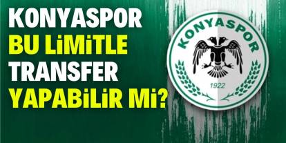 Konyaspor bu limitle transfer yapabilir mi?