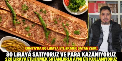 Konyalı fırıncı konuştu: 80 liralık etliekmek ile 220 liralık etliekmek aynı kalitede!