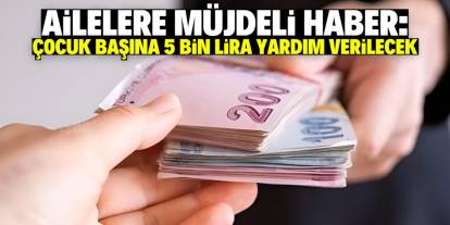 Ailelere müjde! Çocuk başına ayda 5 bin lira yardım verilecek