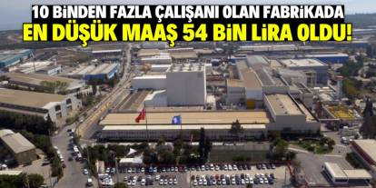 Bu fabrikada en düşük maaş 54 bin lira oldu! 10 binden fazla çalışanı var