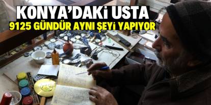 Konya'daki usta 9125 gündür aynı şeyi yapıyor!