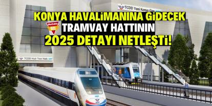 Konya Havalimanına gidecek olan tramvayın yapım maliyeti arttı! 2025 bütçesi belli oldu