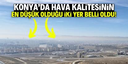 Konya'da hava kalitesinin en düşük olduğu iki yer belli oldu!