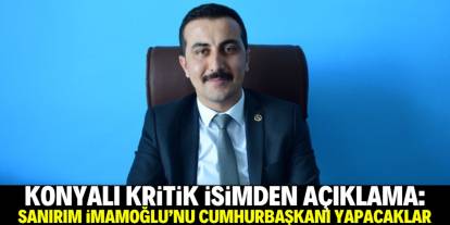 Konyalı kritik isim konuştu: Sanırım İmamoğlu'nu Cumhurbaşkanı yapacaklar