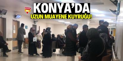 Konya'da uzun muayene kuyruğu!
