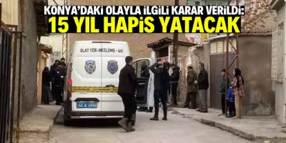 Konya'daki olayla ilgili karar verildi: 15 yıl hapis yatacak