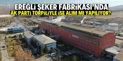 Ereğli Şeker Fabrikası'nda işe alım skandalı! 'AK Parti torpil yapıyor' iddiası