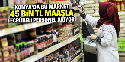 Konya'da bu market 45 bin TL maaşla tecrübeli personel arıyor!