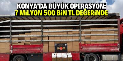 Konya'da kaçakçılığa büyük darbe: 7 milyon 500 bin TL değerinde!