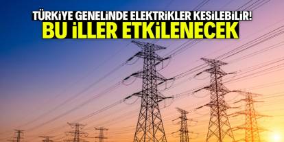 Türkiye genelinde elektrikler kesilebilir! Bu iller etkilenecek