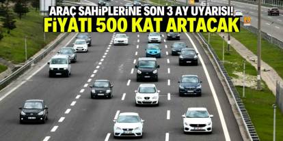 Araç sahiplerine son 3 ay uyarısı! Fiyatı 500 kat artacak