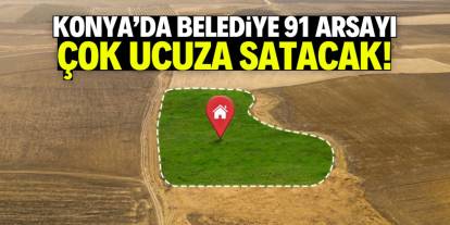 Konya'da belediye 91 arsayı çok ucuza satacak! Tam liste