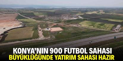 Konya'nın 900 futbol sahası büyüklüğünde yatırım sahası hazır