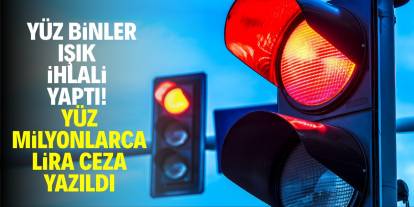 Yüz binler ışık ihlali yaptı! Yüz milyonlarca ceza yazıldı