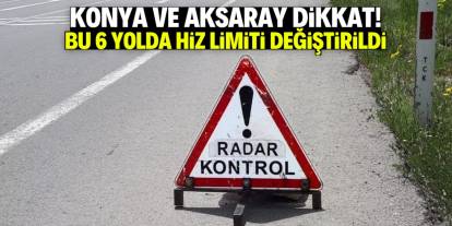 Konya ve Aksaray dikkat! Bu 6 yolda hız limiti düşürüldü