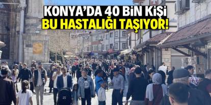 Konya'da 40 bin kişi bu hastalığı taşıyor ama farkında değil!