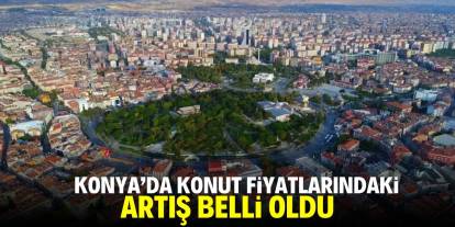 Konya'da konut fiyatlarındaki artış belli oldu
