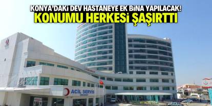 Konya'daki dev hastaneye ek bina yapılacak! Konumu şaşırttı