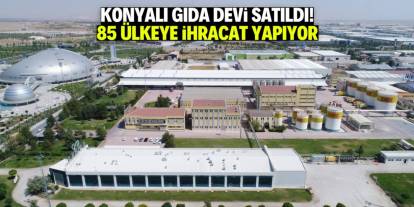 Konyalı meşhur gıda markası 3 milyar TL'ye satıldı! 85 ülkeye ihracat yapıyor