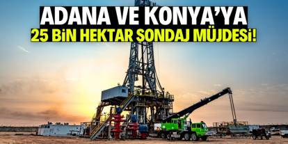 Adana ve Konya'ya 25 bin hektar sondaj alanı müjdesi! Bu bölgede kaynak var