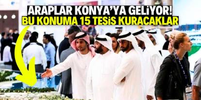 Araplar Konya yatırımına start verdi! Bu konuma 15 tesis kuracaklar
