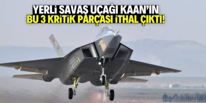 Yerli savaş uçağı Kaan'ın bu 3 kritik parçası ithal çıktı!