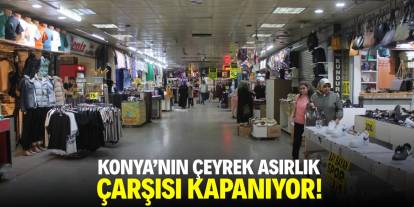 Konya'nın çeyrek asırlık çarşısı kapanıyor