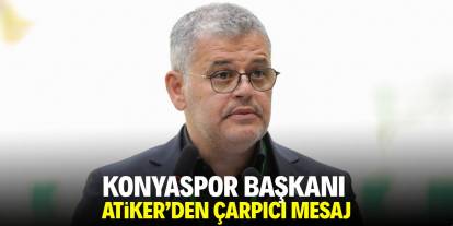 Konyaspor Başkanı Atiker’den çarpıcı mesaj