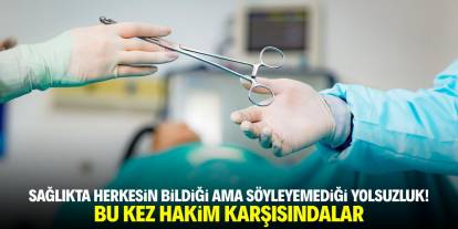 Sağlıkta herkesin bildiği ama söyleyemediği yolsuzluk! Bu kez hakim karşısındalar