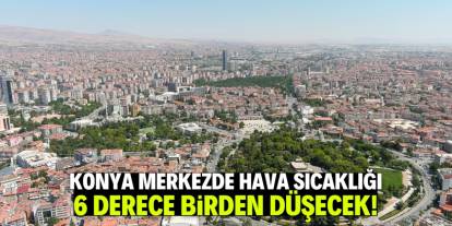 Konya merkezde hava sıcaklığı 6 derece birden düşecek!