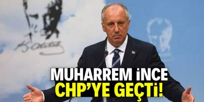 Muharrem İnce CHP'ye geçti!