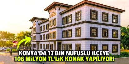 Konya'nın 17 bin nüfuslu ilçesine 106 milyon TL'lik konak yapılıyor!