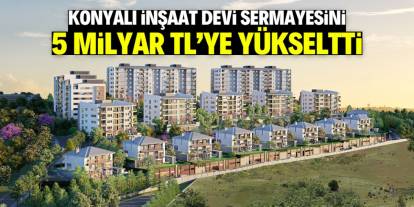 Konyalı inşaat devi sermayesini 5 milyar TL'ye yükseltti! Market detayı