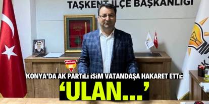 Konya'da AK Parti meclis üyesi vatandaşa hakaret etti!