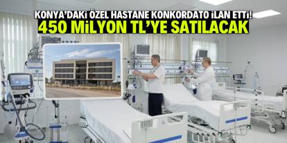 Konya’daki özel hastane konkordato ilan etti! 450 milyon TL’ye satışa çıkarıldı