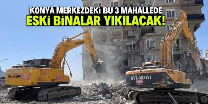 Konya merkezdeki bu 3 mahallede eski binalar yıkılacak! Yenileri yapılacak