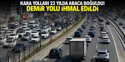 Kara yolları 22 yılda araca boğuldu! Demir yolu ihmal edildi