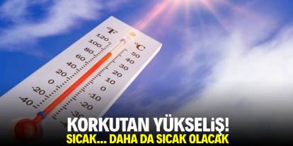 Korkutan yükseliş! Sıcak... Daha da sıcak olacak