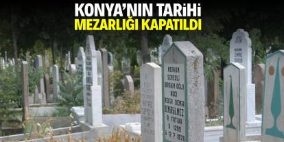 Konya’nın tarihi mezarlığı kapatıldı