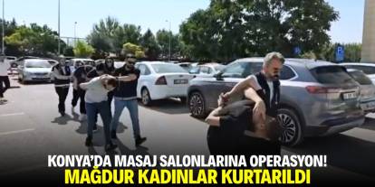 Konya'da masaj salonlarına operasyon! Mağdur kadınlar kurtarıldı