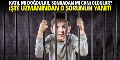 Katil mi doğdular, sonradan mı cani oldular? İşte uzmanından o sorunun yanıtı