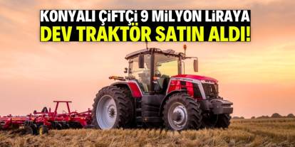 Konyalı çiftçi 9 milyon TL'ye dev traktör satın aldı!